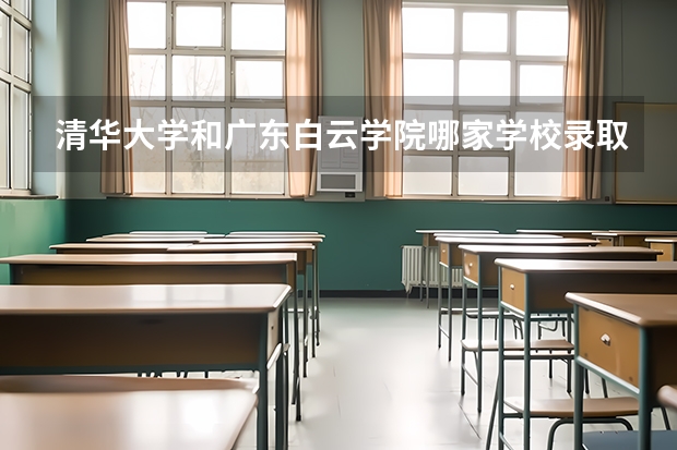 清华大学和广东白云学院哪家学校录取分数低