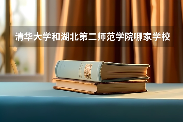 清华大学和湖北第二师范学院哪家学校录取分数低