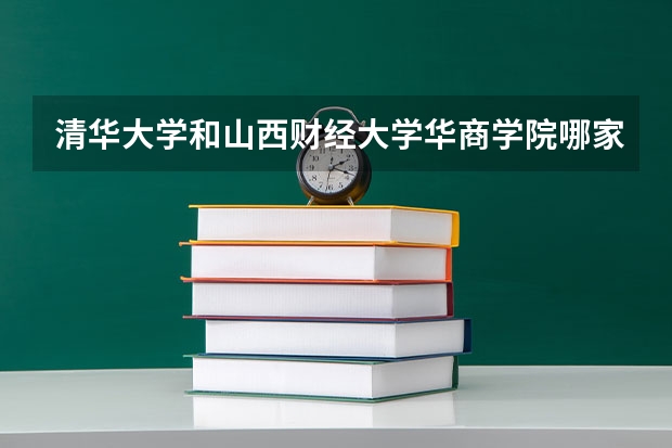 清华大学和山西财经大学华商学院哪家学校录取分数低