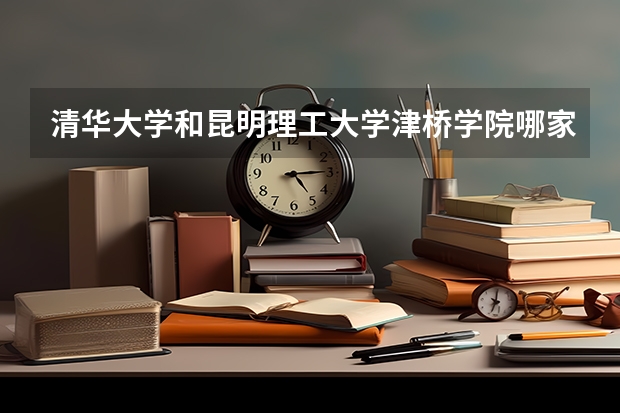清华大学和昆明理工大学津桥学院哪家学校录取分数低