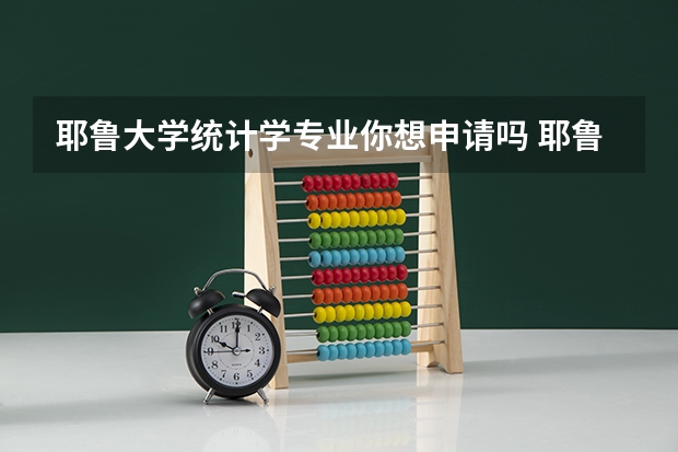 耶鲁大学统计学专业你想申请吗 耶鲁大学统计学专业申请条件