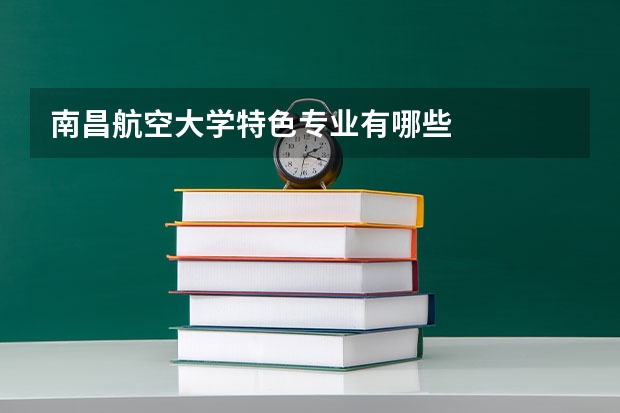 南昌航空大学特色专业有哪些