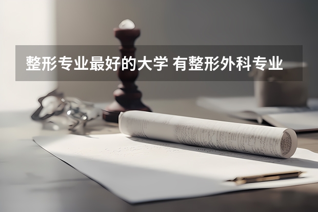 整形专业最好的大学 有整形外科专业的大学录取分数线
