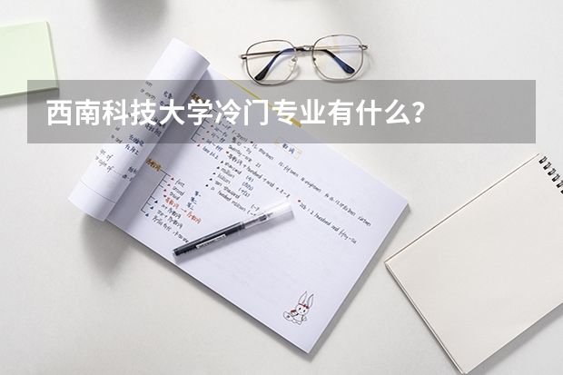 西南科技大学冷门专业有什么？