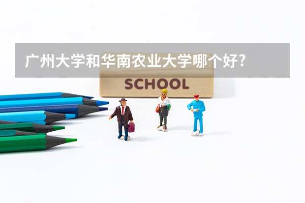 广州大学和华南农业大学哪个好?