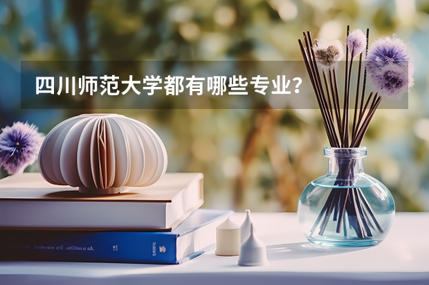 四川师范大学都有哪些专业？