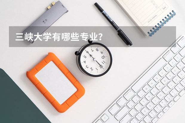 三峡大学有哪些专业？