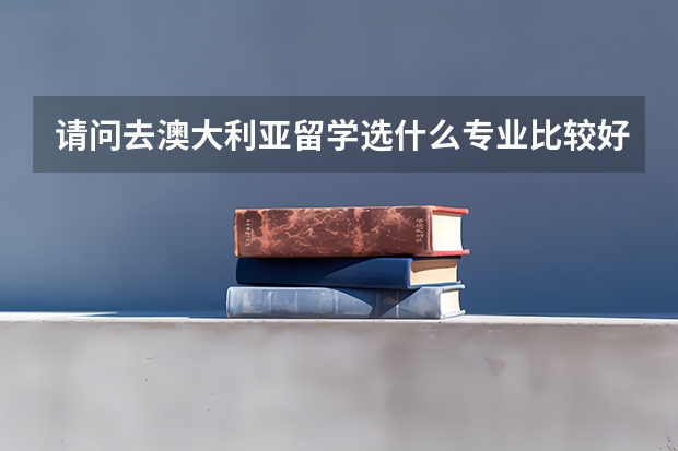 请问去澳大利亚留学选什么专业比较好呢
