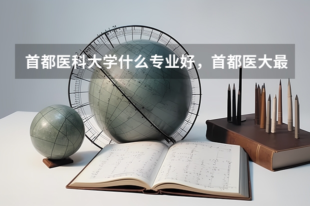 首都医科大学什么专业好，首都医大最好的专业