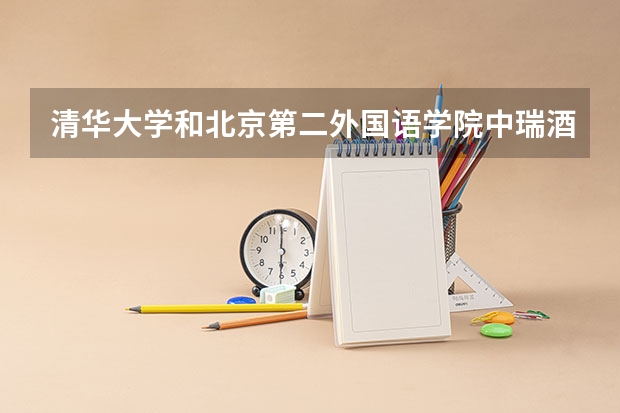 清华大学和北京第二外国语学院中瑞酒店管理学院哪家学校录取分数低
