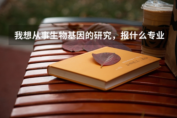 我想从事生物基因的研究，报什么专业？