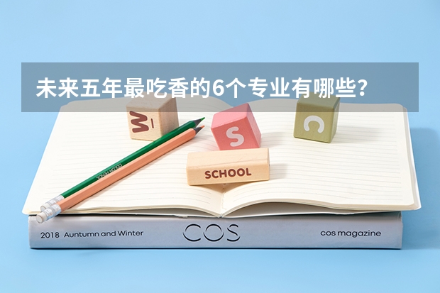 未来五年最吃香的6个专业有哪些?