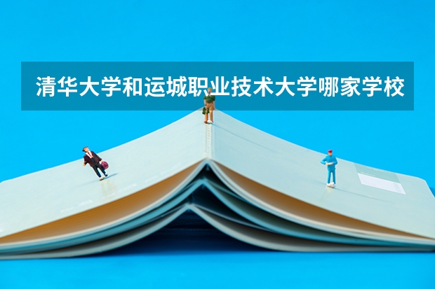 清华大学和运城职业技术大学哪家学校录取分数低