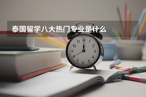 泰国留学八大热门专业是什么