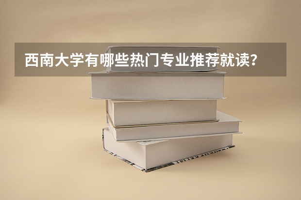 西南大学有哪些热门专业推荐就读？
