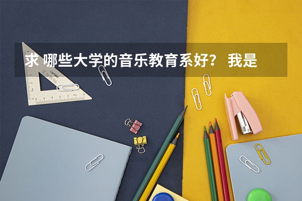 求 哪些大学的音乐教育系好？ 我是安徽省的，请顺带09至11年的录取分数线。