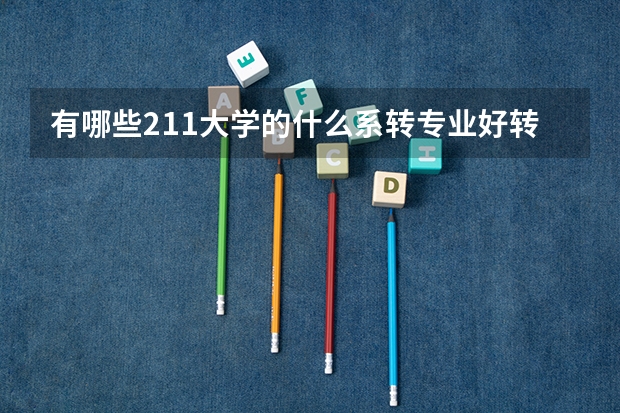 有哪些211大学的什么系转专业好转啊。