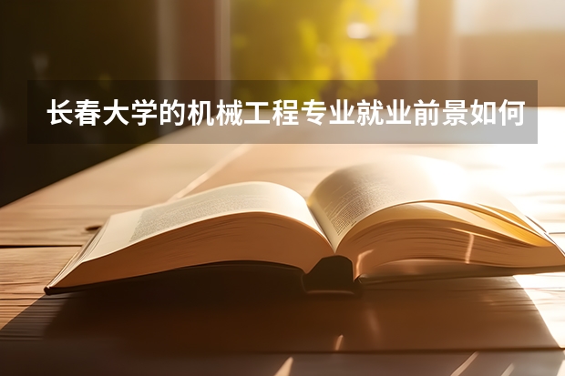 长春大学的机械工程专业就业前景如何？
