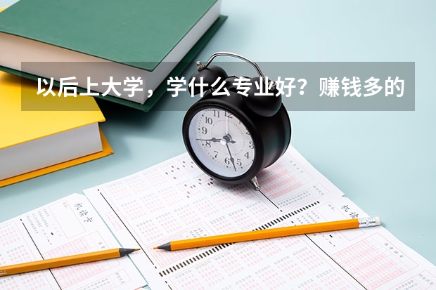以后上大学，学什么专业好？赚钱多的！