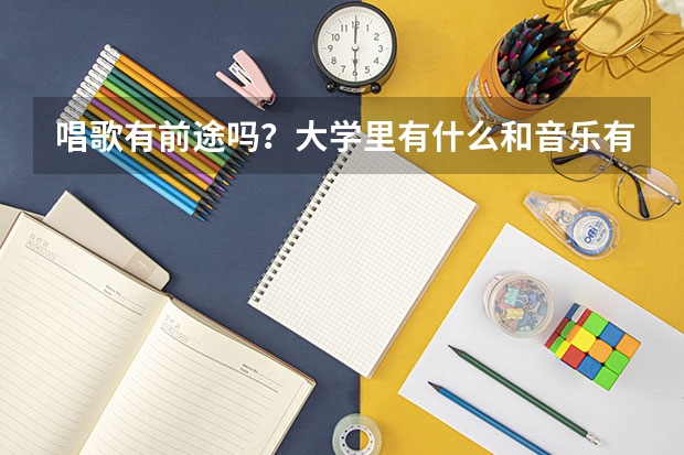 唱歌有前途吗？大学里有什么和音乐有关的系