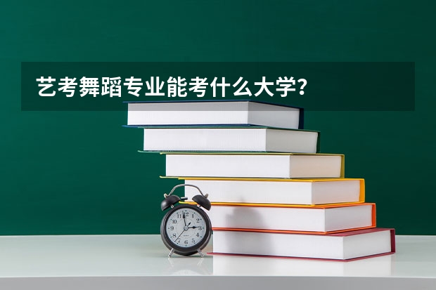 艺考舞蹈专业能考什么大学？