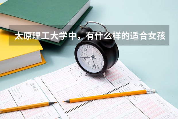 太原理工大学中，有什么样的适合女孩子的专业？
