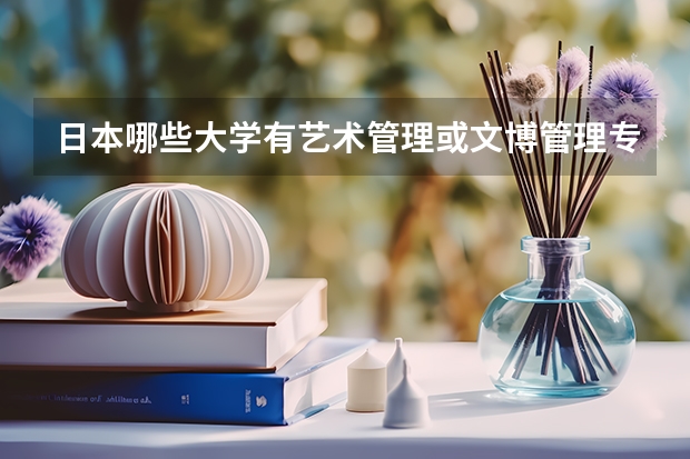 日本哪些大学有艺术管理或文博管理专业研究生？