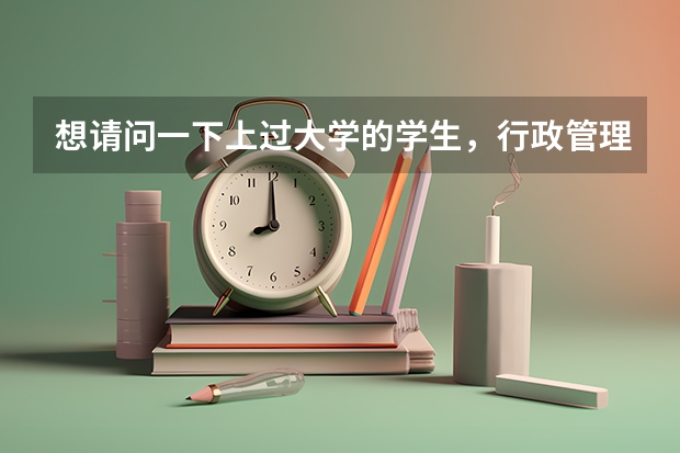 想请问一下上过大学的学生，行政管理专业 主要学的是什么，上课有哪些课程