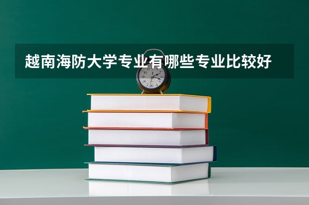 越南海防大学专业有哪些专业比较好