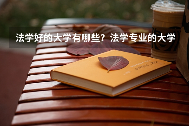 法学好的大学有哪些？法学专业的大学好考吗？