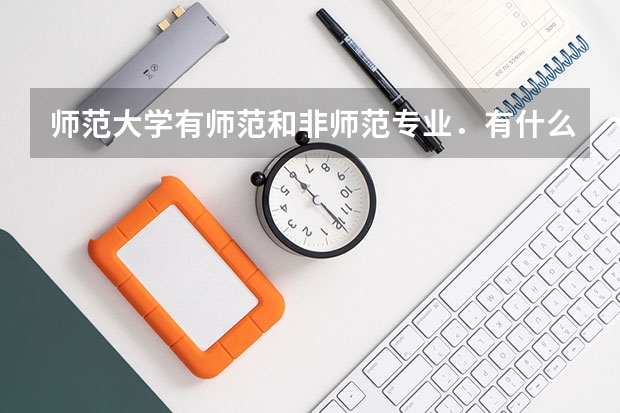 师范大学有师范和非师范专业．有什么区别？