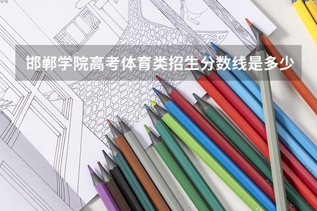 邯郸学院高考体育类招生分数线是多少