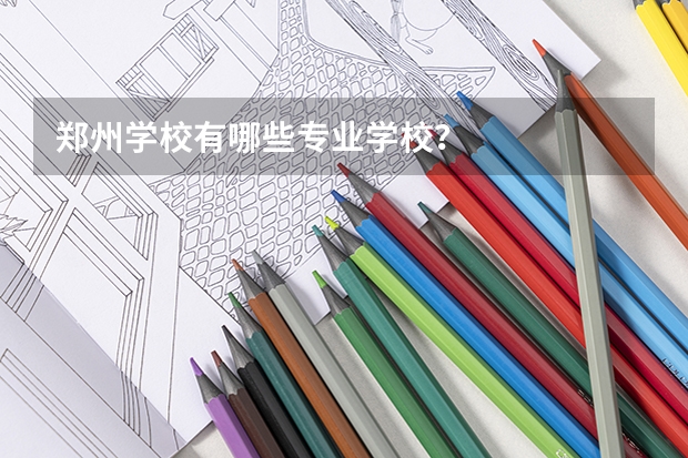 郑州学校有哪些专业学校?