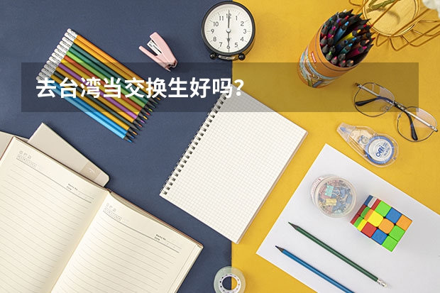去台湾当交换生好吗？