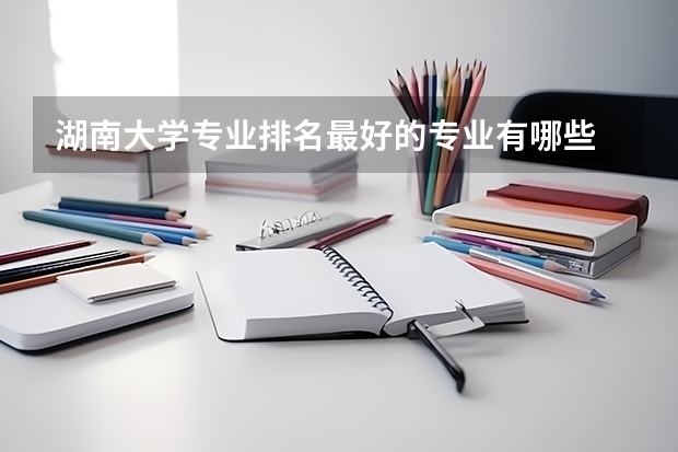 湖南大学专业排名最好的专业有哪些