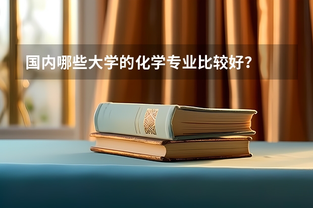 国内哪些大学的化学专业比较好？
