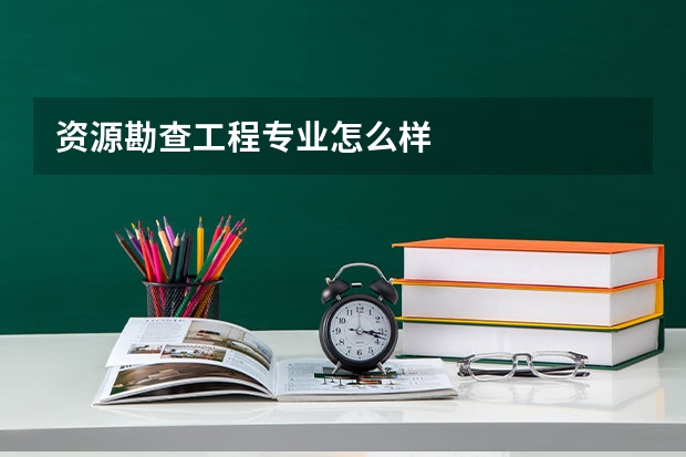 资源勘查工程专业怎么样