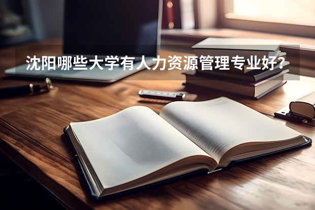 沈阳哪些大学有人力资源管理专业好?