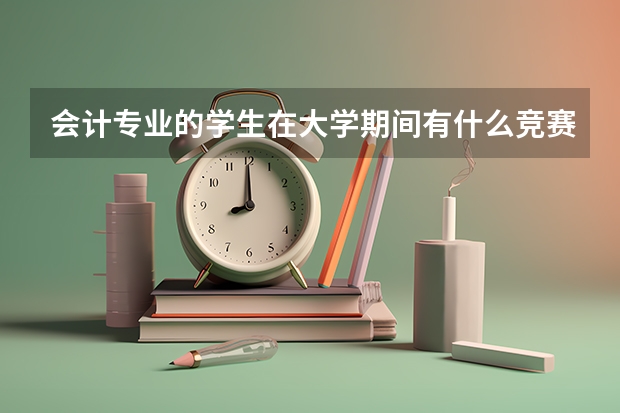 会计专业的学生在大学期间有什么竞赛可以参加
