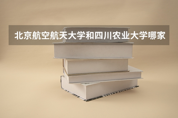 北京航空航天大学和四川农业大学哪家学校录取分数低