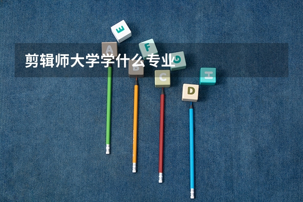 剪辑师大学学什么专业