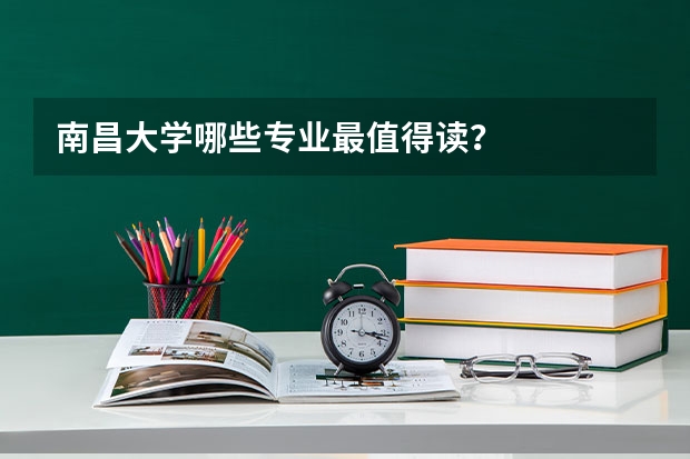 南昌大学哪些专业最值得读？