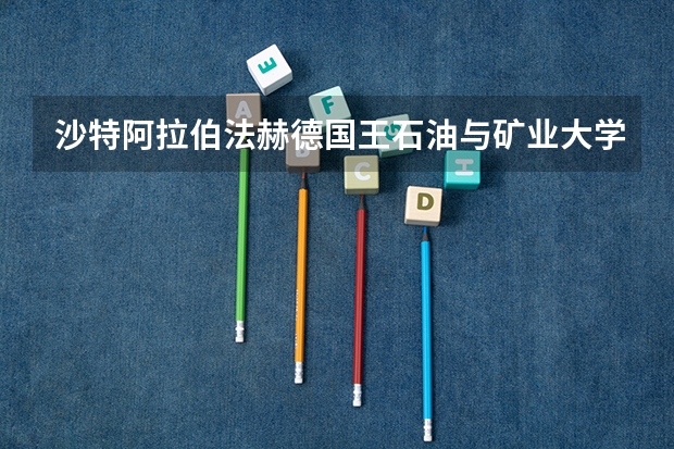 沙特阿拉伯法赫德国王石油与矿业大学（沙特国王科技大学是一所怎样的学校？）