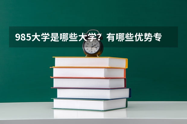 985大学是哪些大学？有哪些优势专业