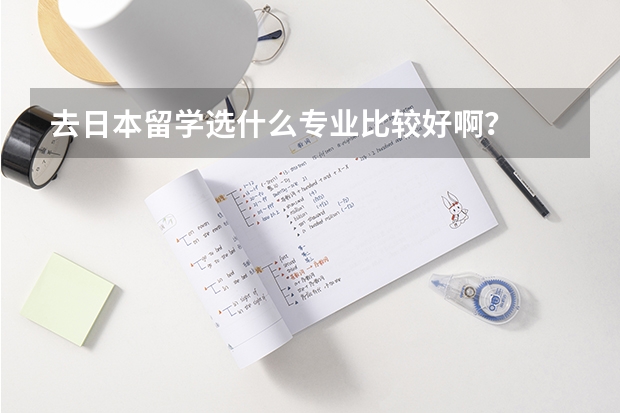 去日本留学选什么专业比较好啊？