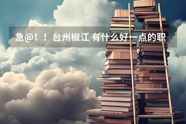 急@！！台州椒江 有什么好一点的职业高中吗？