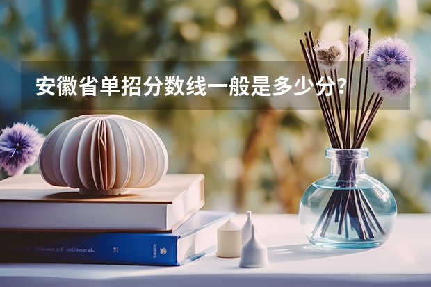 安徽省单招分数线一般是多少分？