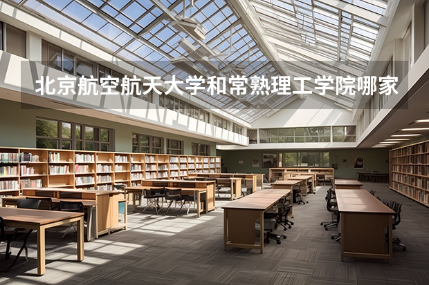 北京航空航天大学和常熟理工学院哪家学校录取分数低