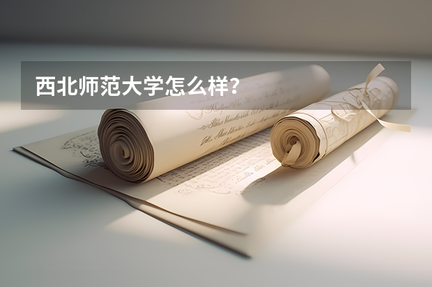西北师范大学怎么样？