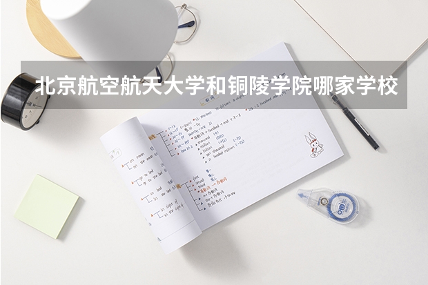 北京航空航天大学和铜陵学院哪家学校录取分数低